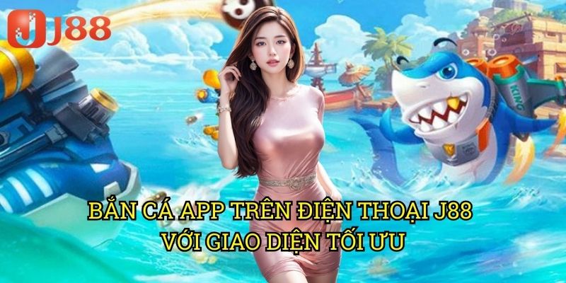 Bắn Cá App Trên Điện Thoại J88: Giải Trí Mọi Lúc Mọi Nơi 3 Bắn Cá App Trên Điện Thoại J88 Với Giao Diện Tối Ưu