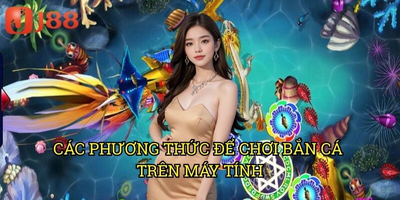Bắn Cá Chơi Trên Máy Tính J88: Trải Nghiệm Săn Cá Đỉnh Cao Với Màn Hình Lớn 2 Các Phương Thức Để Chơi Bắn Cá Trên Máy Tính