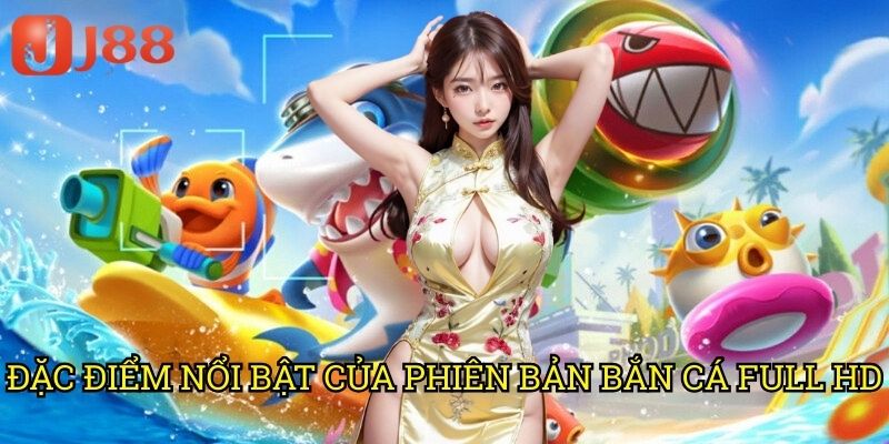 Tải Game Bắn Cá Full HD J88: Đắm Chìm Trong Thế Giới Đại Dương Sống Động 2 Đặc Điểm Nổi Bật Của Phiên Bản Bắn Cá Full HD